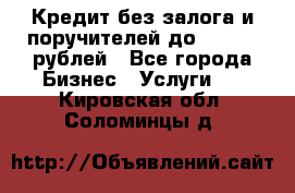 Кредит без залога и поручителей до 300.000 рублей - Все города Бизнес » Услуги   . Кировская обл.,Соломинцы д.